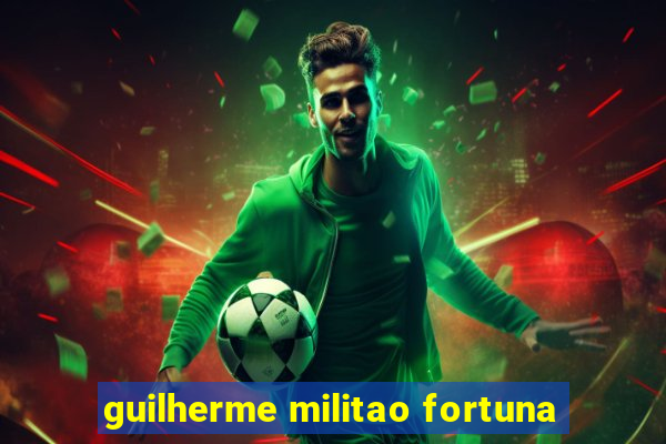 guilherme militao fortuna